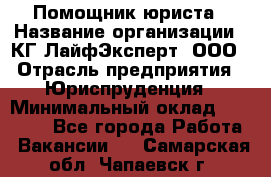 Помощник юриста › Название организации ­ КГ ЛайфЭксперт, ООО › Отрасль предприятия ­ Юриспруденция › Минимальный оклад ­ 45 000 - Все города Работа » Вакансии   . Самарская обл.,Чапаевск г.